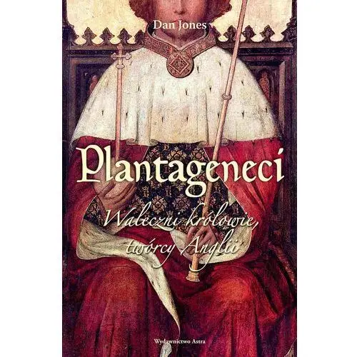 Astra Plantageneci. waleczni królowie, twórcy anglii