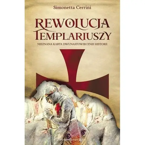 Rewolucja templariuszy. nieznana karta dwunastowiecznej historii Astra