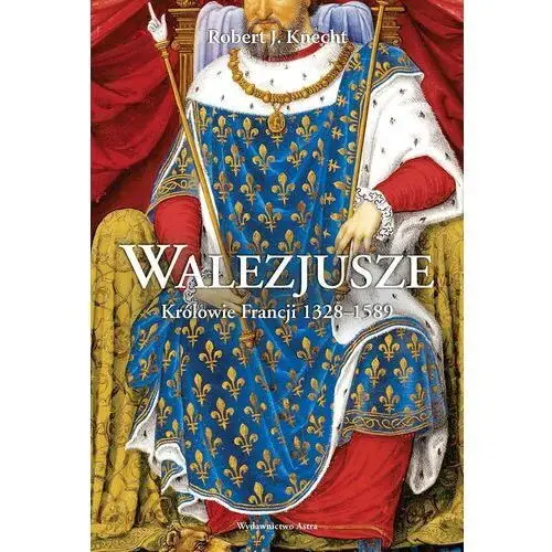 Walezjusze. królowie francji 1328-1589 wyd. 2023 Astra