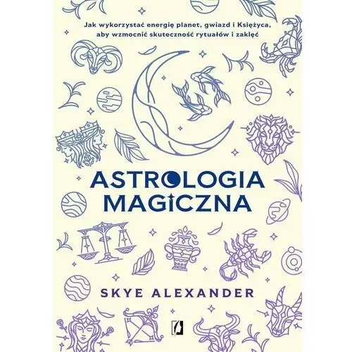 Astrologia magiczna. Jak wykorzystać energię planet, gwiazd i Księżyca, aby wzmocnić skuteczność rytuałów i zaklęć