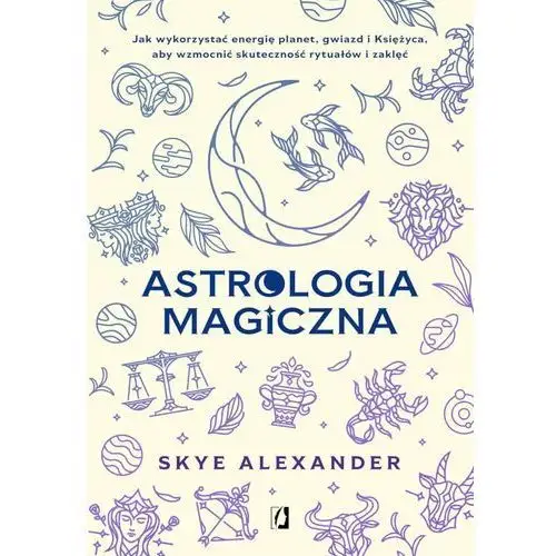 Astrologia magiczna. Jak wykorzystać energię planet, gwiazd i Księżyca, aby wzmocnić skuteczność rytuałów i zaklęć