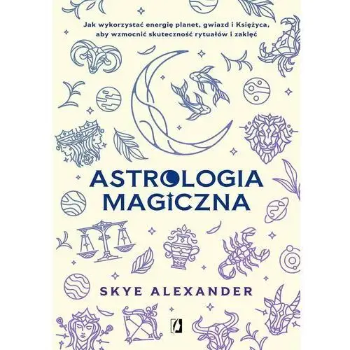 Astrologia magiczna. Jak wykorzystać energię planet, gwiazd i Księżyca, aby wzmocnić skuteczność rytuałów i zaklęć