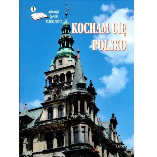 Kocham cię polsko. antologia poetów współczesnych Astrum