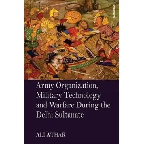 Athar, ali Army organization, military technology and warfare during the delhi sultanate