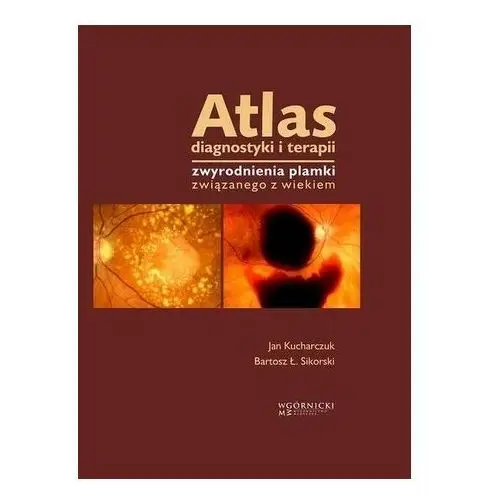 Atlas diagnostyki i terapii zwyrodnienia plamki związanego z wiekiem Kucharczuk Jan, Sikorski Bartosz Ł