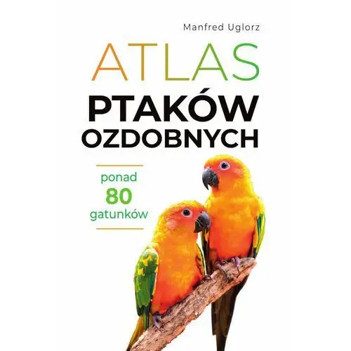 Atlas ptaków ozdobnych. Ponad 80 gatunków