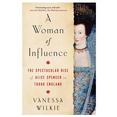 A woman of influence: the spectacular rise of alice spencer in tudor england Atria