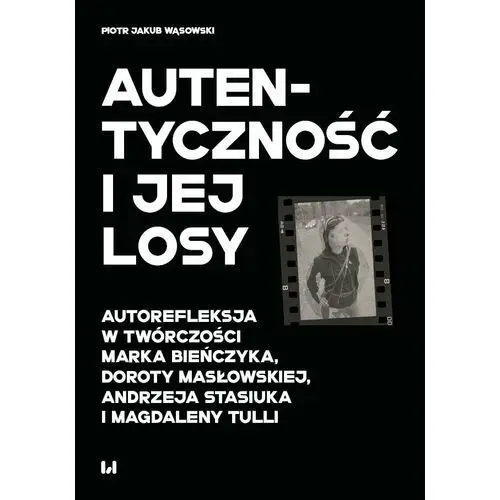 Autentyczność i jej losy. Autorefleksja w twórczości Marka Bieńczyka, Doroty Masłowskiej, Andrzeja Stasiuka i Magdaleny Tulli