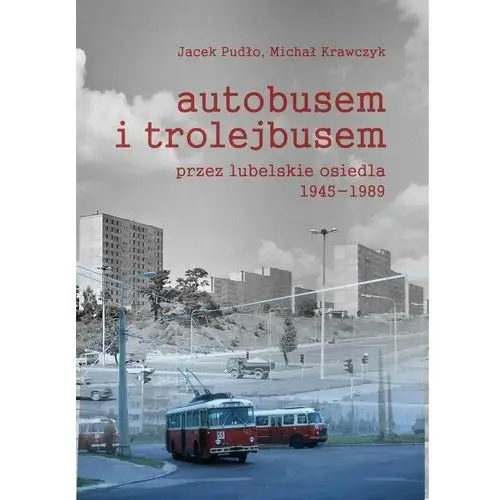 Autobusem i trolejbusem przez lubelskie osiedla 1945-1989