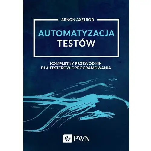 Automatyzacja testów. Kompletny przewodnik dla testerów oprogramowania