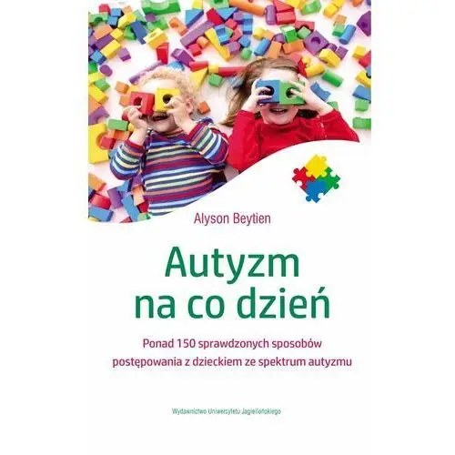 Autyzm na co dzień. Ponad 150 sprawdzonych sposobów postępowania z dzieckiem ze spektrum autyzmu