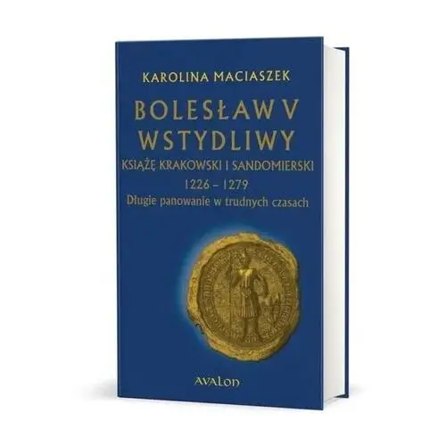 Avalon Bolesław v wstydliwy, książę krakowski i sandomierski 1226-1279. długie panowanie w trudnych czasach