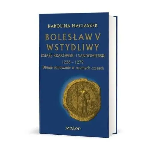 Avalon Bolesław v wstydliwy książę krakowski i sandomierski 1226-1279 długie panowanie w trudnych czasach