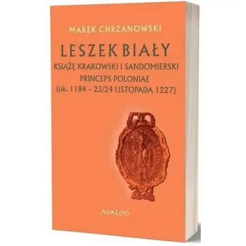 Avalon Leszek biały książę krakowski i sandomierski, princeps poloniae (ok. 1188 – 23/24 listopada 1227)