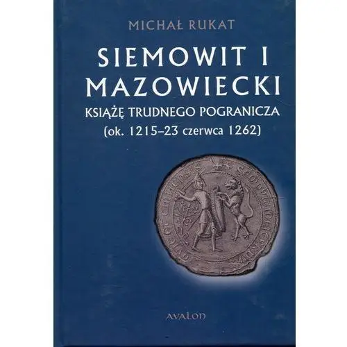 Siemowit i mazowiecki książę trudnego pogranicza (ok. 1215-23 czerwca 1262) Avalon