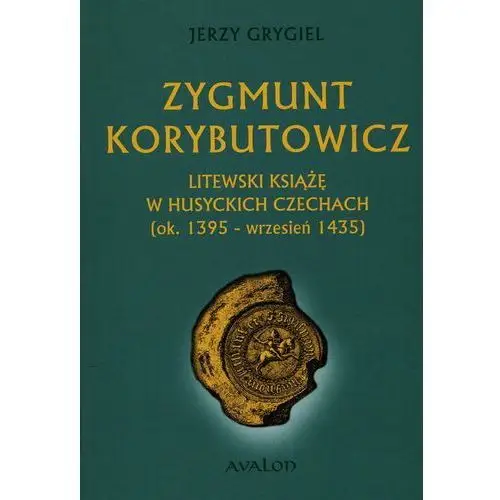 Avalon Zygmunt korybutowicz litewski książę w husyckich czechach [ok. 1395 - wrzesień 1435] (twarda)
