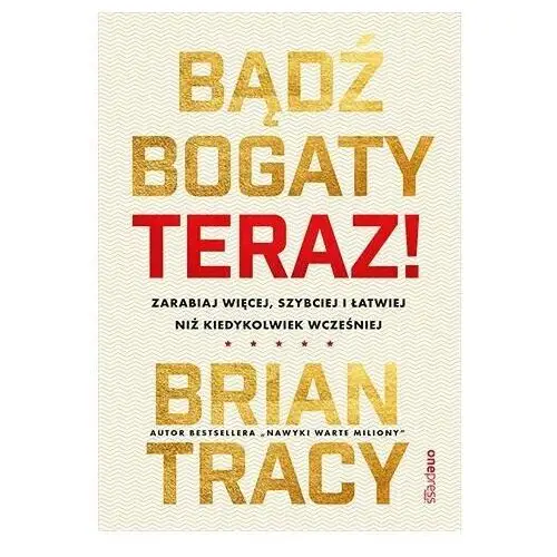 Bądź bogaty. Teraz! Zarabiaj więcej, szybciej i łatwiej niż kiedykolwiek wcześniej