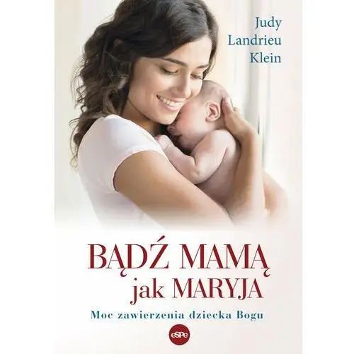 Bądź mamą jak Maryja. Moc zawierzenia dziecka Bogu