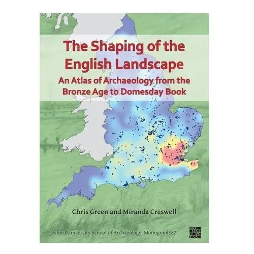 The Shaping of the English Landscape: An Atlas of Archaeology from the Bronze Age to Domesday Book Bailey-Green, Chris