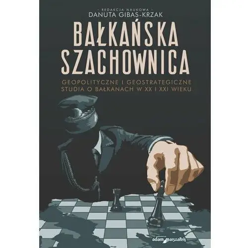 Bałkańska szachownica. Geopolityczne i geostrategiczne studia o Bałkanach w XX i XXI wieku