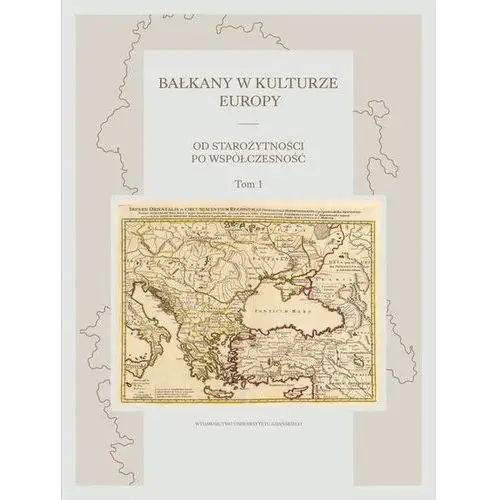 Bałkany w kulturze Europy. Od starożytności po współczesność. Tom I