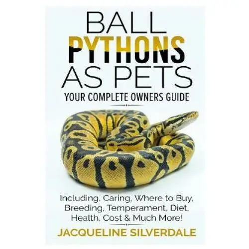 Ball pythons as pets - your complete owners guide: ball python breeding, caring, where to buy, types, temperament, cost, health, handling, husbandry, Createspace independent publishing platform