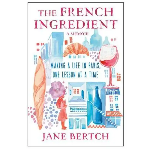 The French Ingredient: Making a Life in Paris One Lesson at a Time; A Memoir