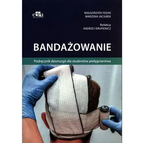 Bandażowanie. Podręcznik desmurgii dla studentów pielęgniarstwa