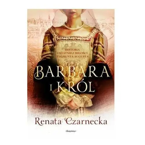 Barbara i król. Historia ostatniej miłości Zygmunta Augusta