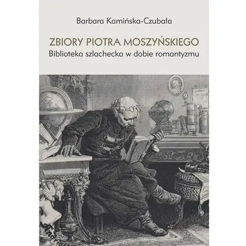 Barbara kamińska-czubała Zbiory piotra moszyńskiego. biblioteka szlachecka w dobie romantyzmu