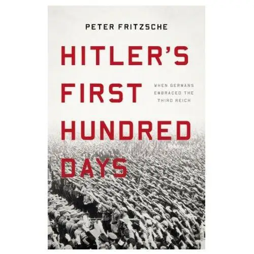 Hitler's First Hundred Days: When Germans Embraced the Third Reich