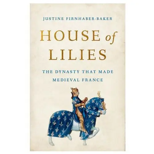 House of Lilies: The Dynasty That Made Medieval France