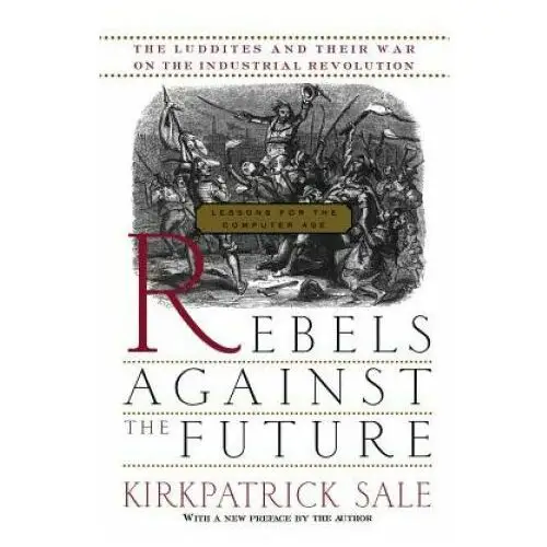 Rebels against the future: the luddites and their war on the industrial revolution: lessons for the computer age Basic books