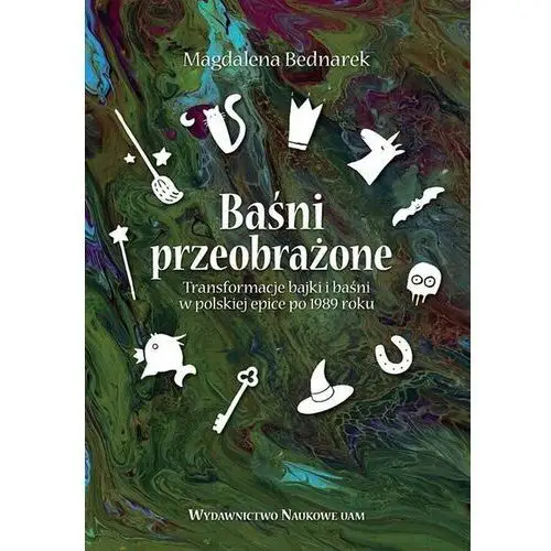 Baśni przeobrażone. Transformacje bajki i baśni w polskiej epice po 1989 roku