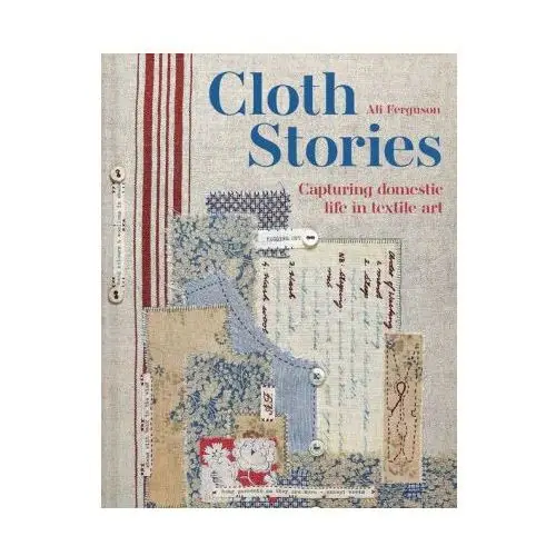 Cloth stories: capturing domestic life in textile art Batsford books