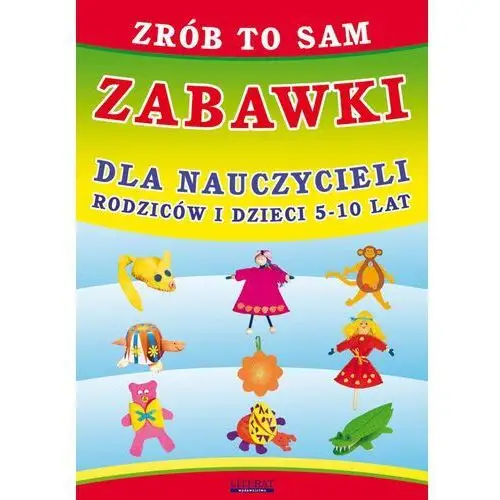 Zrób to sam. zabawki dla nauczycieli, rodziców i dzieci 5-10 lat