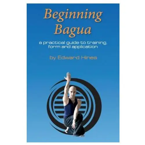 Beginning bagua: a practical guide to training, form and application Createspace independent publishing platform