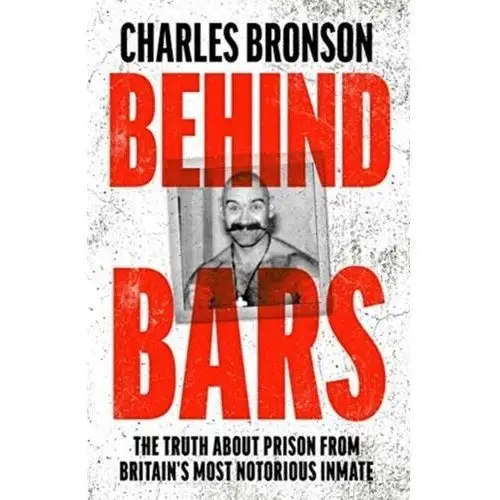 Behind bars - britain\'s most notorious prisoner reveals what life is like inside Bronson, charles; richards, stephen