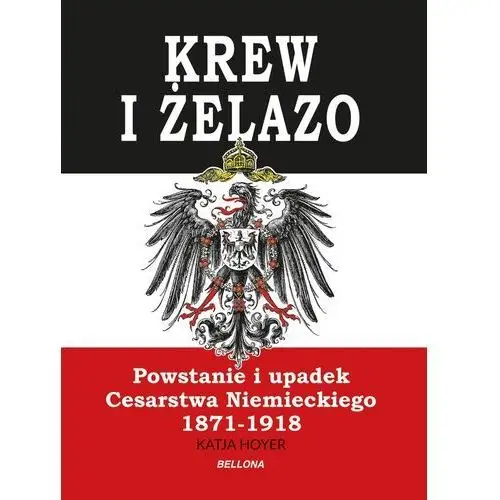 Krew i żelazo. powstanie i upadek cesarstwa niemieckiego 1971-1918 Bellona