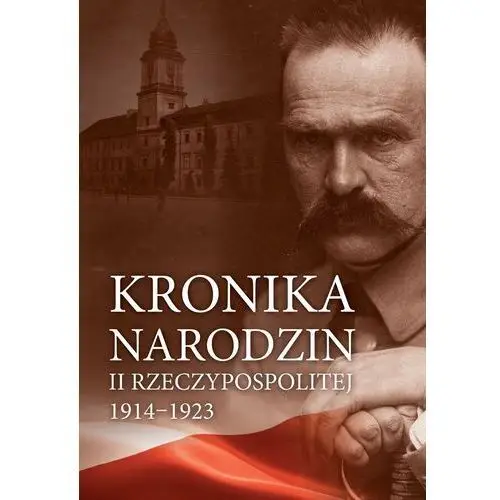 Kronika narodzin ii rzeczypospolitej 1914-1923