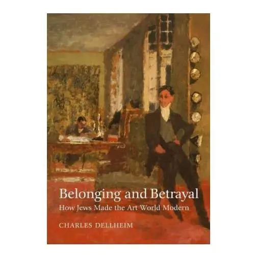 Belonging and betrayal - how jews made the art world modern Brandeis university press