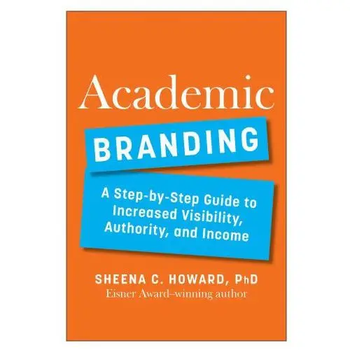 Academic Branding: A Step-By-Step Guide to Increased Visibility, Authority, and Income