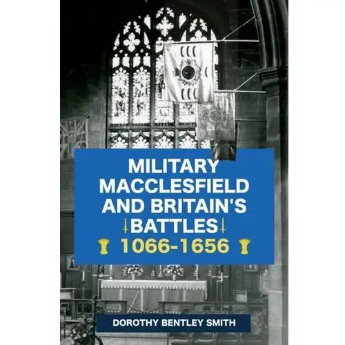 Bentley smith, dorothy Military macclesfield and britain's battles 1066-1656