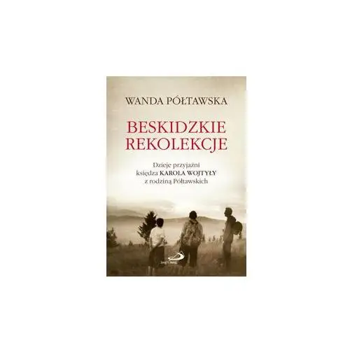 Beskidzkie rekolekcje. Dzieje przyjaźni księdza Karola Wojtyły z rodziną Półtawskich