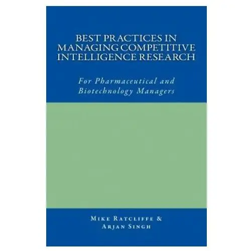 Best practices in managing competitive intelligence research: for pharmaceutical and biotechnology managers Createspace independent publishing platform