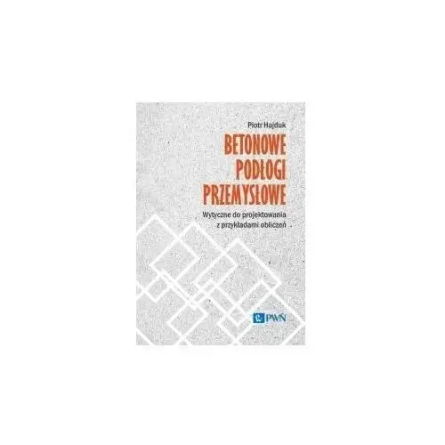 Betonowe podłogi przemysłowe. Wytyczne do projektowania z przykładami obliczeń