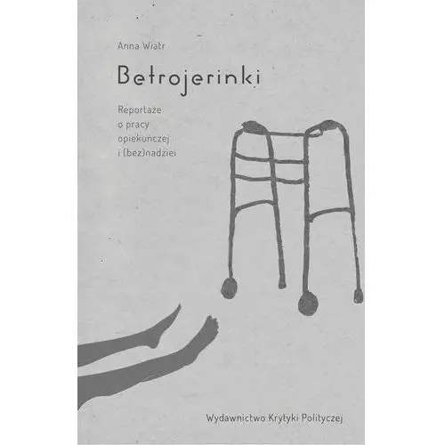 Betrojerinki. reportaże o pracy opiekuńczej i (bez)nadziei Wydawnictwo krytyki politycznej