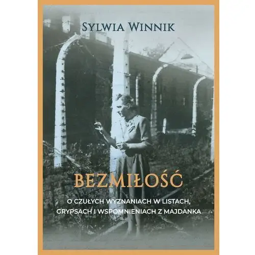 Bezmiłość. czułe wyznania w listach, grypsach i wspomnieniach z majdanka