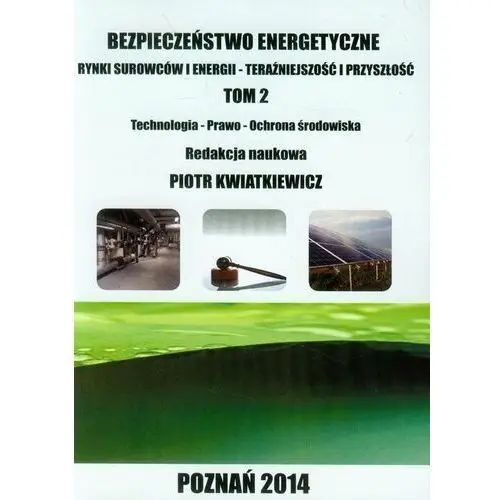 Bezpieczeństwo energetyczne. Rynki surowców i energii. Teraźniejszość i przyszłość. Tom 2. Technologia, prawo, ochrona środowiska