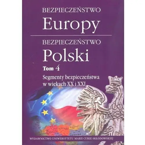 Bezpieczeństwo Europy. Bezpieczeństwo Polski. Tom 4. Segmenty bezpieczeństwa w wiekach XX i XXI